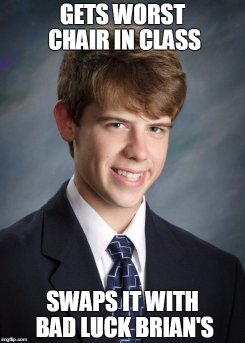 good luck greg | GETS WORST CHAIR IN CLASS SWAPS IT WITH BAD LUCK BRIAN'S | image tagged in good luck greg | made w/ Imgflip meme maker