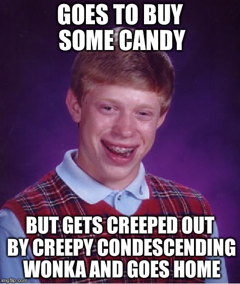 Bad Luck Brian | GOES TO BUY SOME CANDY BUT GETS CREEPED OUT BY CREEPY CONDESCENDING WONKA AND GOES HOME | image tagged in memes,bad luck brian | made w/ Imgflip meme maker