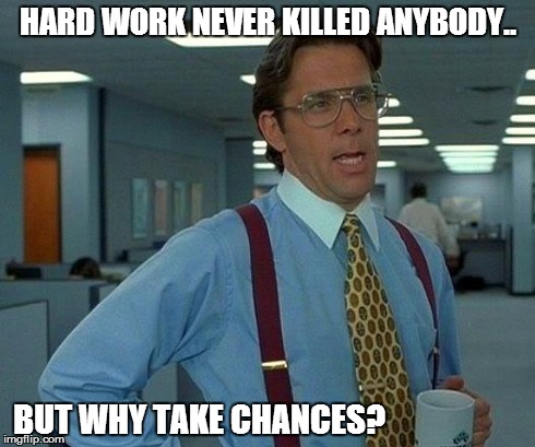That Would Be Great | HARD WORK NEVER KILLED ANYBODY.. BUT WHY TAKE CHANCES? | image tagged in memes,that would be great | made w/ Imgflip meme maker