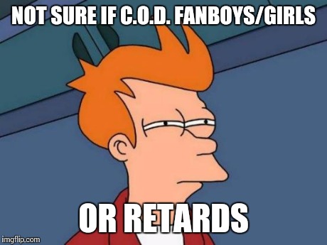Futurama Fry Meme | NOT SURE IF C.O.D. FANBOYS/GIRLS OR RETARDS | image tagged in memes,futurama fry | made w/ Imgflip meme maker