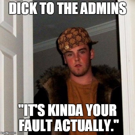 Scumbag Steve Meme | DICK TO THE ADMINS "IT'S KINDA YOUR FAULT ACTUALLY." | image tagged in memes,scumbag steve | made w/ Imgflip meme maker