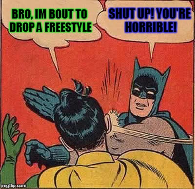 Batman Slapping Robin Meme | BRO, IM BOUT TO DROP A FREESTYLE SHUT UP! YOU'RE HORRIBLE! | image tagged in memes,batman slapping robin | made w/ Imgflip meme maker