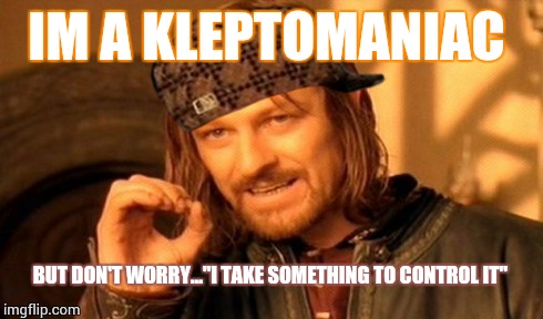One Does Not Simply Meme | IM A KLEPTOMANIAC BUT DON'T WORRY...''I TAKE SOMETHING TO CONTROL IT'' | image tagged in memes,one does not simply,scumbag | made w/ Imgflip meme maker