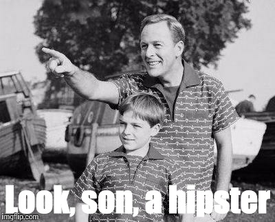 Look Son Meme | Look, son, a hipster | image tagged in look son | made w/ Imgflip meme maker