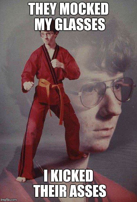 Karate Kyle Meme | THEY MOCKED MY GLASSES I KICKED THEIR ASSES | image tagged in memes,karate kyle | made w/ Imgflip meme maker