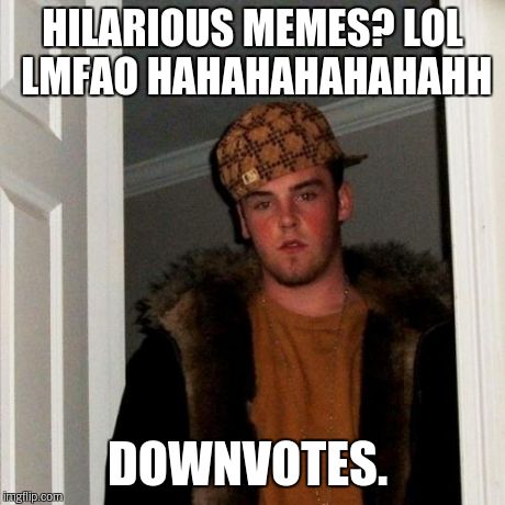 Scumbag Steve Meme | HILARIOUS MEMES? LOL LMFAO HAHAHAHAHAHAHH DOWNVOTES. | image tagged in memes,scumbag steve | made w/ Imgflip meme maker