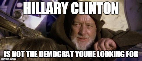 These are not the droids | HILLARY CLINTON IS NOT THE DEMOCRAT YOURE LOOKING FOR | image tagged in these are not the droids,hillary clinton,politics | made w/ Imgflip meme maker
