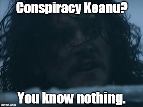 Conspiracy Keanu? You know nothing. | Conspiracy Keanu? You know nothing. | image tagged in conspiracy keanu,jon snow,you know nothing | made w/ Imgflip meme maker