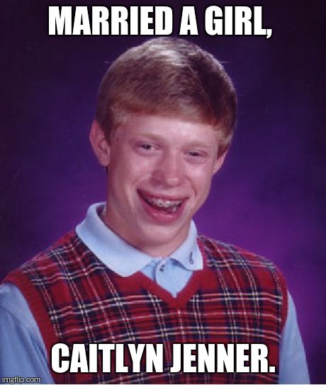 Bad Luck Brian | MARRIED A GIRL, CAITLYN JENNER. | image tagged in memes,bad luck brian | made w/ Imgflip meme maker