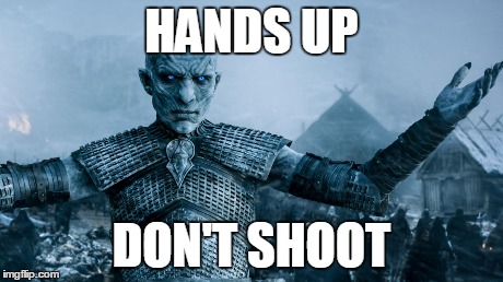 HANDS UP DON'T SHOOT | image tagged in game of thrones | made w/ Imgflip meme maker