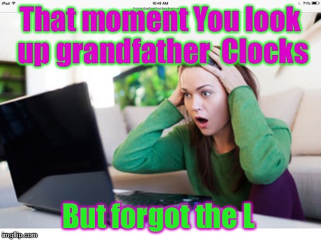 What in the world | That moment You look up grandfather Clocks But forgot the L | image tagged in meme | made w/ Imgflip meme maker