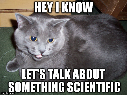 HEY I KNOW LET'S TALK ABOUT SOMETHING SCIENTIFIC | image tagged in wettles | made w/ Imgflip meme maker