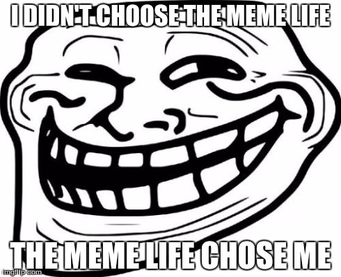 Troll Face | I DIDN'T CHOOSE THE MEME LIFE THE MEME LIFE CHOSE ME | image tagged in memes,troll face | made w/ Imgflip meme maker
