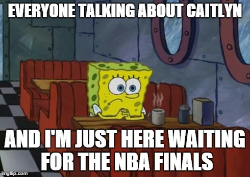 Still Waiting | EVERYONE TALKING ABOUT CAITLYN AND I'M JUST HERE WAITING FOR THE NBA FINALS | image tagged in still waiting,nba,spongebob | made w/ Imgflip meme maker