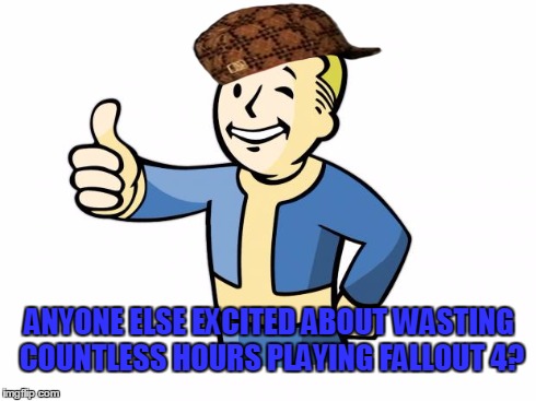 Scumbag Vault Boy | ANYONE ELSE EXCITED ABOUT WASTING COUNTLESS HOURS PLAYING FALLOUT 4? | image tagged in fallout vault boy,scumbag | made w/ Imgflip meme maker