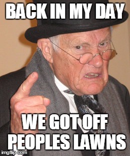 Back In My Day Meme | BACK IN MY DAY WE GOT OFF PEOPLES LAWNS | image tagged in memes,back in my day | made w/ Imgflip meme maker
