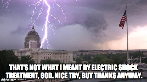 THAT'S NOT WHAT I MEANT BY ELECTRIC SHOCK TREATMENT, GOD. NICE TRY, BUT THANKS ANYWAY. | image tagged in lightning over capitol | made w/ Imgflip meme maker