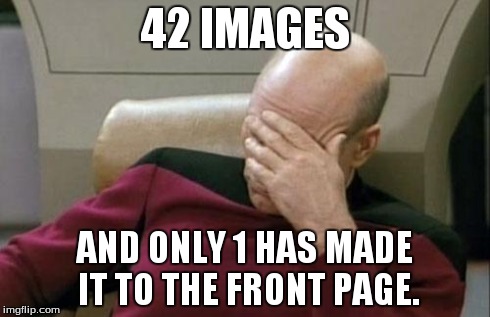 Captain Picard Facepalm Meme | 42 IMAGES AND ONLY 1 HAS MADE IT TO THE FRONT PAGE. | image tagged in memes,captain picard facepalm | made w/ Imgflip meme maker