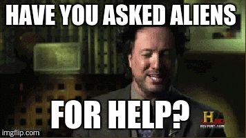 HAVE YOU ASKED ALIENS FOR HELP? | made w/ Imgflip meme maker