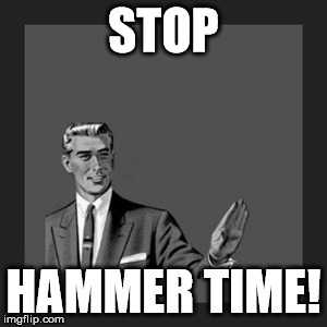 Kill Yourself Guy | STOP HAMMER TIME! | image tagged in memes,kill yourself guy | made w/ Imgflip meme maker