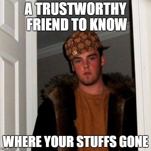 Scumbag Steve | A TRUSTWORTHY FRIEND TO KNOW WHERE YOUR STUFFS GONE | image tagged in memes,scumbag steve | made w/ Imgflip meme maker