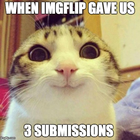 Smiling Cat | WHEN IMGFLIP GAVE US 3 SUBMISSIONS | image tagged in memes,smiling cat | made w/ Imgflip meme maker