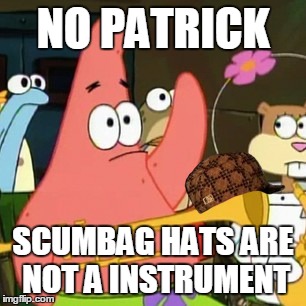 No Patrick | NO PATRICK SCUMBAG HATS ARE NOT A INSTRUMENT | image tagged in memes,no patrick,scumbag | made w/ Imgflip meme maker