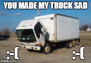 Okay Truck | YOU MADE MY TRUCK SAD :-(                    :-( | image tagged in memes,okay truck | made w/ Imgflip meme maker