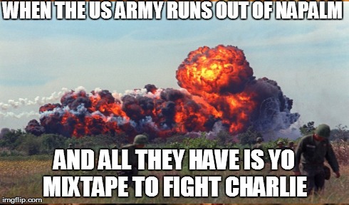 Yo Mixtape | WHEN THE US ARMY RUNS OUT OF NAPALM AND ALL THEY HAVE IS YO MIXTAPE TO FIGHT CHARLIE | image tagged in mixtape,fire,charlie | made w/ Imgflip meme maker