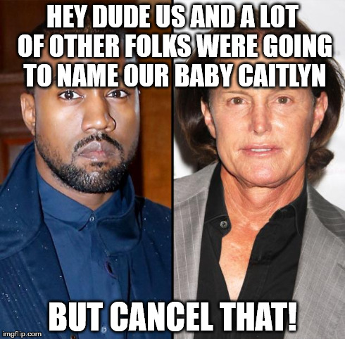 Does this make Bruce Jenner Kanye's mother in law? | HEY DUDE US AND A LOT OF OTHER FOLKS WERE GOING TO NAME OUR BABY CAITLYN BUT CANCEL THAT! | image tagged in does this make bruce jenner kanye's mother in law | made w/ Imgflip meme maker