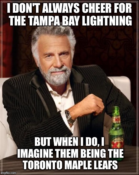 The Most Interesting Man In The World | I DON'T ALWAYS CHEER FOR THE TAMPA BAY LIGHTNING BUT WHEN I DO, I IMAGINE THEM BEING THE TORONTO MAPLE LEAFS | image tagged in the most interesting man in the world,memes,leafs logic,tampa bay lightning,toronto maple leafs,leafs suck | made w/ Imgflip meme maker