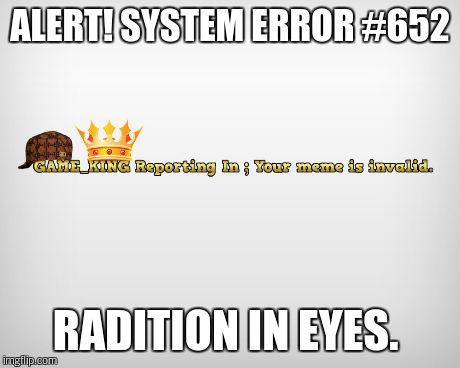 ALERT! SYSTEM ERROR #652 RADITION IN EYES. | made w/ Imgflip meme maker