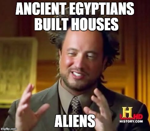 Ancient Aliens | ANCIENT EGYPTIANS BUILT HOUSES ALIENS | image tagged in memes,ancient aliens | made w/ Imgflip meme maker