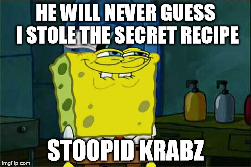 Don't You Squidward | HE WILL NEVER GUESS I STOLE THE SECRET RECIPE STOOPID KRABZ | image tagged in memes,dont you squidward | made w/ Imgflip meme maker
