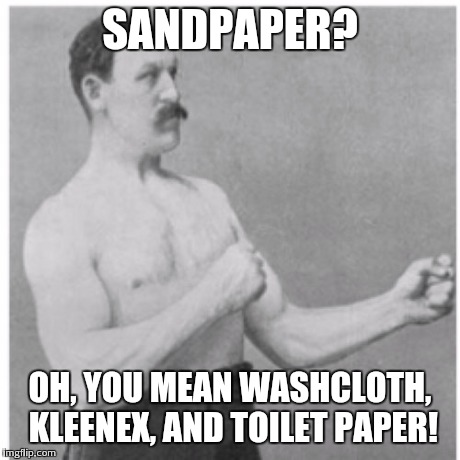 Overly Manly Man | SANDPAPER? OH, YOU MEAN WASHCLOTH, KLEENEX, AND TOILET PAPER! | image tagged in memes,overly manly man | made w/ Imgflip meme maker