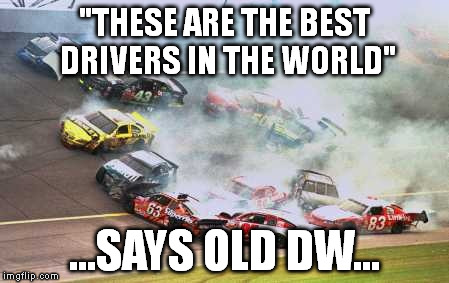 Because Race Car | "THESE ARE THE BEST DRIVERS IN THE WORLD" ...SAYS OLD DW... | image tagged in memes,because race car | made w/ Imgflip meme maker