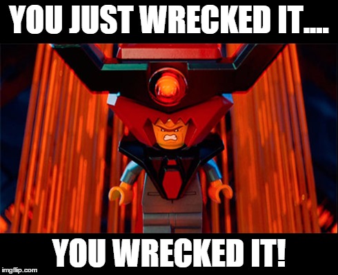 you wrecked it | YOU JUST WRECKED IT.... YOU WRECKED IT! | image tagged in the lego movie,lego | made w/ Imgflip meme maker