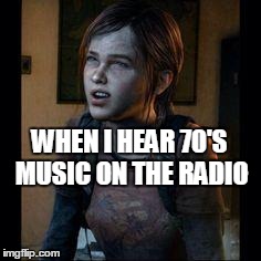 Oldies | WHEN I HEAR 70'S MUSIC ON THE RADIO | image tagged in ellie thinking | made w/ Imgflip meme maker