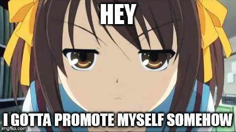 Haruhi stare | HEY I GOTTA PROMOTE MYSELF SOMEHOW | image tagged in haruhi stare | made w/ Imgflip meme maker