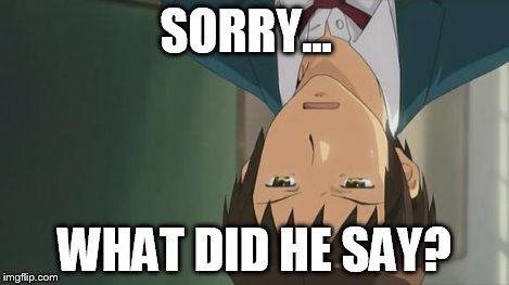 Kyon WTF | SORRY... WHAT DID HE SAY? | image tagged in kyon wtf | made w/ Imgflip meme maker