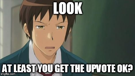 Kyon WTF | LOOK AT LEAST YOU GET THE UPVOTE OK? | image tagged in kyon wtf | made w/ Imgflip meme maker