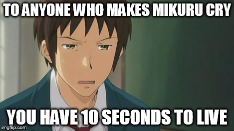 Kyon WTF | TO ANYONE WHO MAKES MIKURU CRY YOU HAVE 10 SECONDS TO LIVE | image tagged in kyon wtf | made w/ Imgflip meme maker