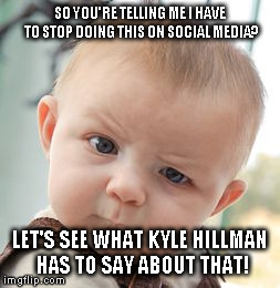 Skeptical Baby | SO YOU'RE TELLING ME I HAVE TO STOP DOING THIS ON SOCIAL MEDIA? LET'S SEE WHAT KYLE HILLMAN HAS TO SAY ABOUT THAT! | image tagged in memes,skeptical baby | made w/ Imgflip meme maker
