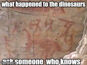 what happened to the dinosaurs ask someone  who knows | image tagged in petroglyph | made w/ Imgflip meme maker