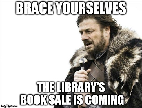 Brace Yourselves X is Coming | BRACE YOURSELVES THE LIBRARY'S BOOK SALE IS COMING | image tagged in memes,brace yourselves x is coming | made w/ Imgflip meme maker