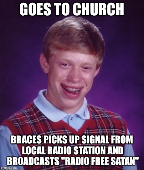 Bad Luck Brian Meme | GOES TO CHURCH BRACES PICKS UP SIGNAL FROM LOCAL RADIO STATION AND BROADCASTS "RADIO FREE SATAN" | image tagged in memes,bad luck brian | made w/ Imgflip meme maker