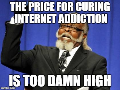Too Damn High | THE PRICE FOR CURING INTERNET ADDICTION IS TOO DAMN HIGH | image tagged in memes,too damn high | made w/ Imgflip meme maker