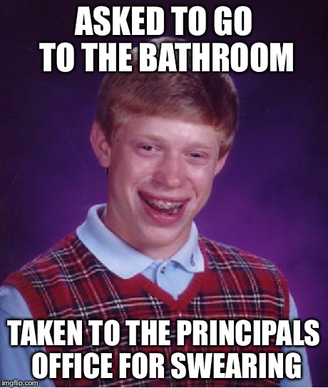 Bad Luck Brian | ASKED TO GO TO THE BATHROOM TAKEN TO THE PRINCIPALS OFFICE FOR SWEARING | image tagged in memes,bad luck brian | made w/ Imgflip meme maker