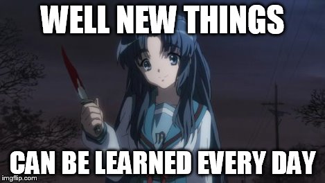 Asakura killied someone | WELL NEW THINGS CAN BE LEARNED EVERY DAY | image tagged in asakura killied someone | made w/ Imgflip meme maker