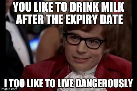 I Too Like To Live Dangerously | YOU LIKE TO DRINK MILK AFTER THE EXPIRY DATE I TOO LIKE TO LIVE DANGEROUSLY | image tagged in memes,i too like to live dangerously | made w/ Imgflip meme maker